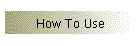 How To Use